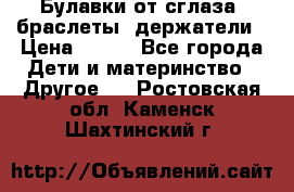 Булавки от сглаза, браслеты, держатели › Цена ­ 180 - Все города Дети и материнство » Другое   . Ростовская обл.,Каменск-Шахтинский г.